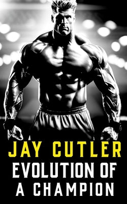 Jay Cutler: Evolution of a Champion - Then and Now by Publishing, Fitness Research