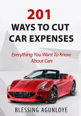 201 Ways to Cut Car Expenses: Everything You Want to Know about Cars by Agunloye, Blessing