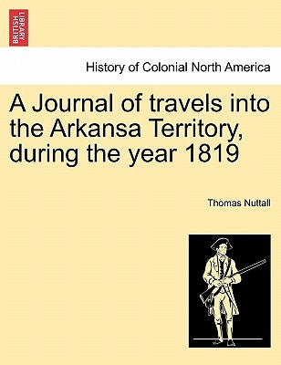 A Journal of Travels Into the Arkansa Territory, During the Year 1819 by Nuttall, Thomas