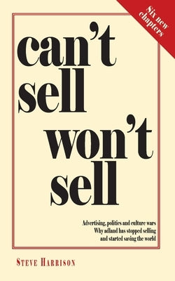 Can't Sell Won't Sell: Advertising, politics and culture wars. Why adland has stopped selling and started saving the world by Harrison, Steve