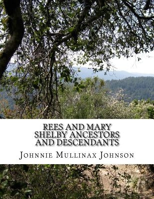 Rees and Mary Shelby Ancestors and Descendants by Johnson, Johnnie Mullinax