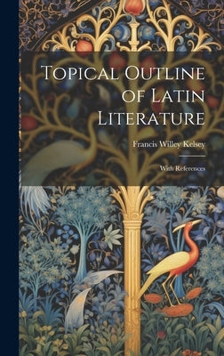 Topical Outline of Latin Literature: With References by Kelsey, Francis Willey