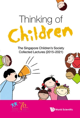 Thinking of Children: The Singapore Children's Society Collected Lectures (2015-2021) by Singapore Children's Society