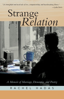 Strange Relation: A Memoir of Marriage, Dementia, and Poetry by Hadas, Rachel