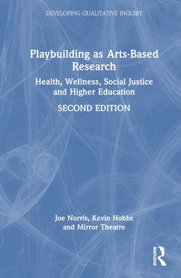 Playbuilding as Arts-Based Research: Health, Wellness, Social Justice and Higher Education by Norris, Joe