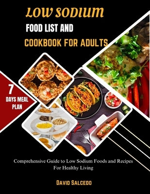 Low Sodium Food List and Cookbook for Adults: Comprehensive Guide to Low Sodium Foods and Recipes For Healthy Living by Salcedo, David