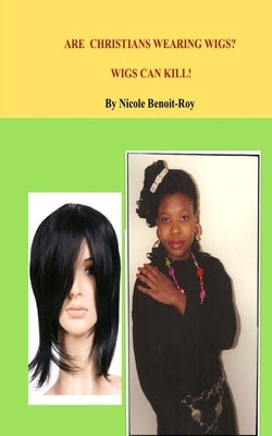 Are Christians Wearing Wigs? Wigs Can Kill! by Benoit-Roy, Nicole