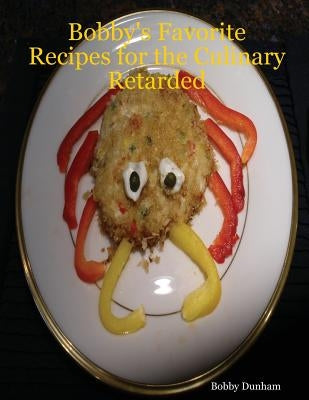 Bobby's Favorite Recipes for the Culinary Retarded by Dunham, Bobby
