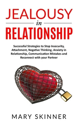 Jealousy in Relationship: Successful Strategies to Stop Insecurity, Attachment, Negative Thinking, Anxiety in Relationship, Communication Mistak by Skinner, Mary