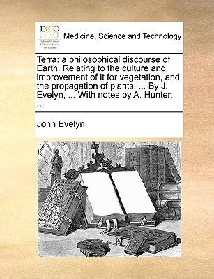 Terra: A Philosophical Discourse of Earth. Relating to the Culture and Improvement of It for Vegetation, and the Propagation by Evelyn, John