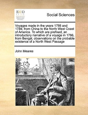 Voyages made in the years 1788 and 1789, from China to the North West Coast of America. To which are prefixed, an introductory narrative of a voyage i by Meares, John