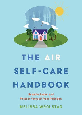 The Air Self-Care Handbook: Breathe Easier and Protect Yourself from Pollution by Wrolstad, Melissa