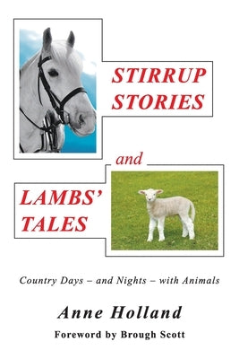 STIRRUP STORIES and LAMBS' TALES: Country Days - and Nights - with Animals by Holland, Anne