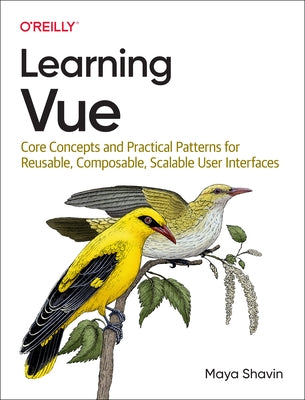Learning Vue: Core Concepts and Practical Patterns for Reusable, Composable, Scalable User Interfaces by Shavin, Maya