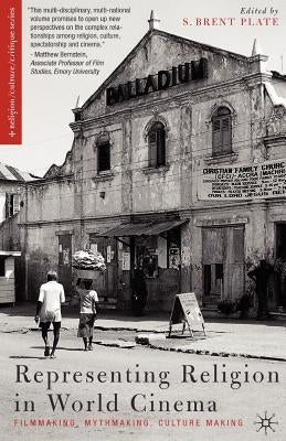 Representing Religion in World Cinema: Filmmaking, Mythmaking, Culture Making by Plate, S.