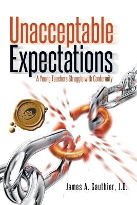Unacceptable Expectations: A Young Teachers Struggle with Conformity by Gauthier, J. D. James a.