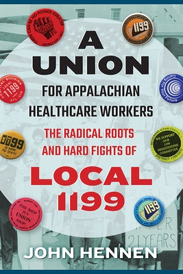 Union for Appalachian Healthcare Workers: The Radical Roots and Hard Fights of Local 1199 by Hennen, John