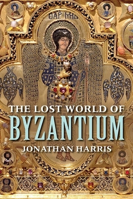 The Lost World of Byzantium by Harris, Jonathan