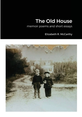 The Old House: a collection of memoir poems and short essay by McCarthy, Elizabeth R.