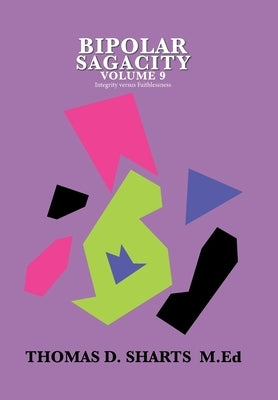 Bipolar Sagacity Volume 9: Integrity Versus Faithlessness by Sharts M. Ed, Thomas D.