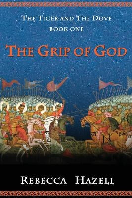 The Grip of God: Book One of The Tiger And The Dove by Hazell, Rebecca