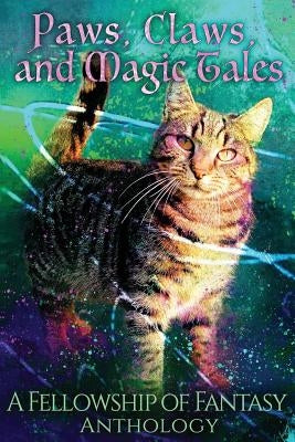 Paws, Claws, and Magic Tales: A Fellowship of Fantasy Anthology by Schmidt, Jenelle Leanne