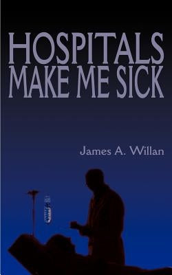 Hospitals Make Me Sick by Willan, James a.