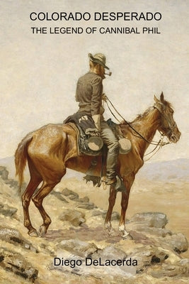 Colorado Desperado: The Legend of Cannibal Phil by Delacerda, Diego