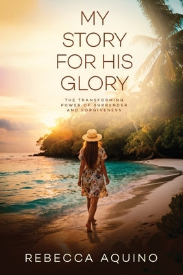 My Story for His Glory by Aquino, Rebecca