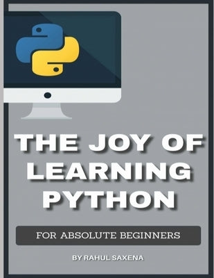 The Joy Of Learning Python: A Complete Guide To Learn Python In 7 Days by Saxena, Rahul
