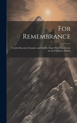 For Remembrance; a Little Record of Loyalty and Fidelity Made With Much Love by the Children of Eden by Anonymous