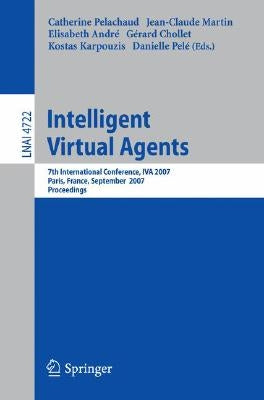 Intelligent Virtual Agents: 7th International Working Conference, Iva 2007, Paris, France, September 17-19, 2007, Proceedings by Pelachaud, Catherine