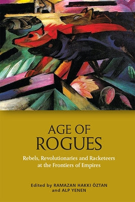 Age of Rogues: Rebels, Revolutionaries and Racketeers at the Frontiers of Empires by Hakkı Öztan, Ramazan