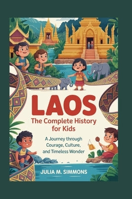 Laos: The Complete History for Kids: A journey through courage, culture, and timeless wonder by M. Simmons, Julia