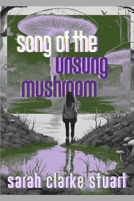 Song of the Unsung Mushroom by Stuart, Sarah Clarke