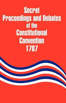 Secret Proceedings and Debates of the Constitutional Convention, 1787 by Yates, Robert