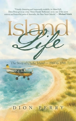 Island Life: The Story of Clarke Island - 1984 to 1990 by Perry, Dion