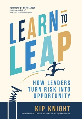 Learn to Leap: How Leaders Turn Risk Into Opportunity by Knight, Kip