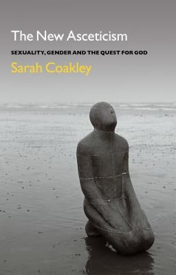The New Asceticism: Sexuality, Gender and the Quest for God by Coakley, Sarah