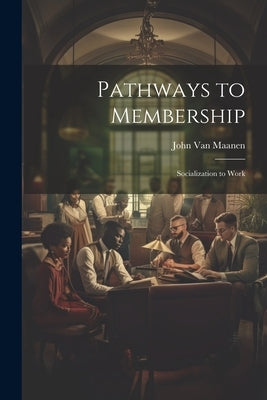 Pathways to Membership: Socialization to Work by Van Maanen, John