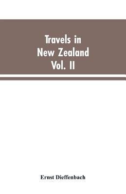 Travels in New Zealand: With Contributions to the Geography, Geology, Botany, and Natural History of that Country, Volume II by Dieffenbach, Ernst