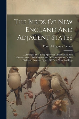 The Birds Of New England And Adjacent States: ... Arranged By A Long-approved Classification And Nomenclature ... With Illustrations Of Many Species O by Samuel, Edward Augustus