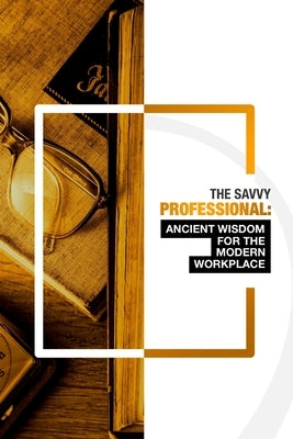 The Savvy Professional: Ancient Wisdom for The Modern Workplace by Gam, Gila