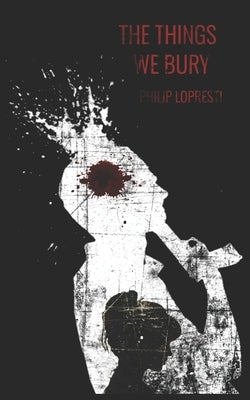 The Things We Bury: A Rural Noir by Lopresti, Philip