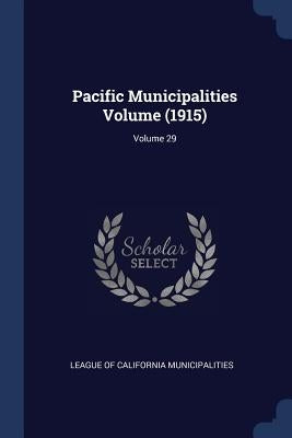 Pacific Municipalities Volume (1915); Volume 29 by League of California Municipalities