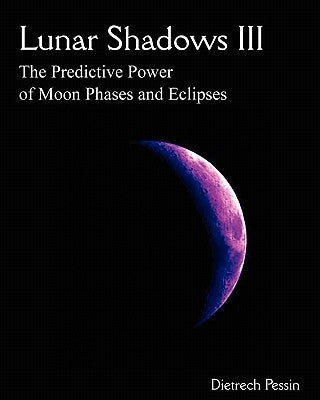 Lunar Shadows III: The Predictive Power of Moon Phases & Eclipses by Pessin, Dietrech