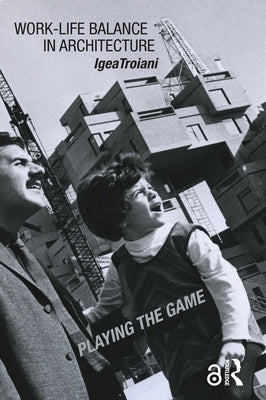 Work-Life Balance in Architecture: Playing the Game by Troiani, Igea