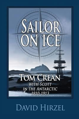 Sailor on Ice: Tom Crean: with Scott in the Antarctic 1910-1913 by Hirzel, David