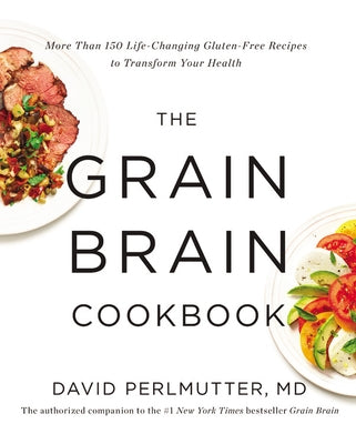 The Grain Brain Cookbook: More Than 150 Life-Changing Gluten-Free Recipes to Transform Your Health by Perlmutter, David