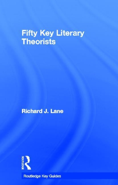Fifty Key Literary Theorists by Lane, Richard J.